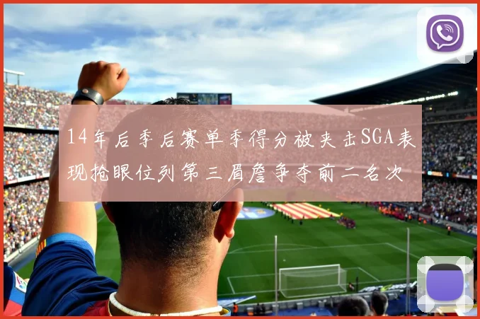 14年后季后赛单季得分被夹击SGA表现抢眼位列第三眉詹争夺前二名次
