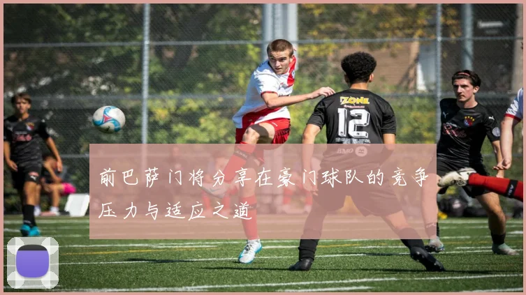 前巴萨门将分享在豪门球队的竞争压力与适应之道