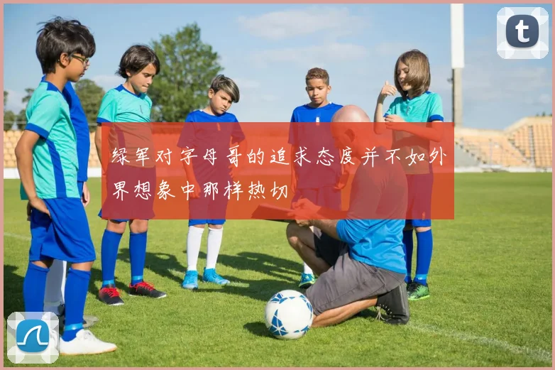 绿军对字母哥的追求态度并不如外界想象中那样热切