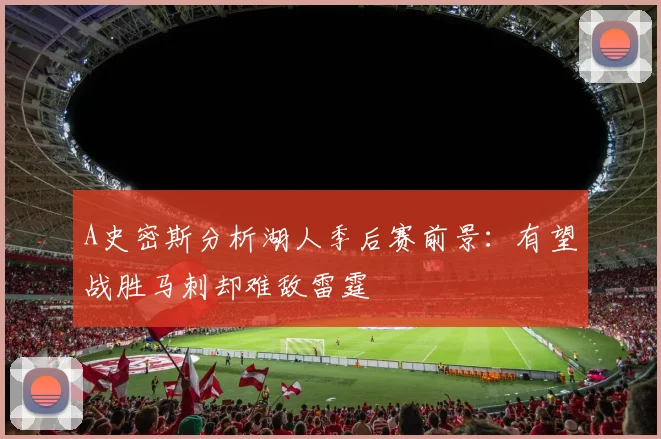 A史密斯分析湖人季后赛前景：有望战胜马刺却难敌雷霆