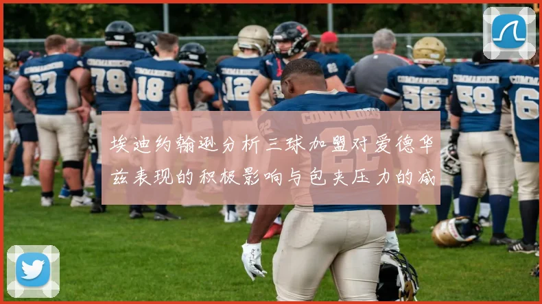 埃迪约翰逊分析三球加盟对爱德华兹表现的积极影响与包夹压力的减轻