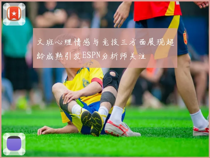 文班心理情感与竞技三方面展现超龄成熟引发ESPN分析师关注
