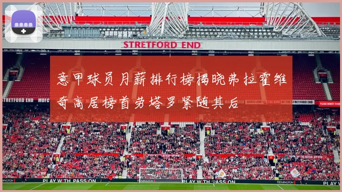 意甲球员月薪排行榜揭晓弗拉霍维奇高居榜首劳塔罗紧随其后