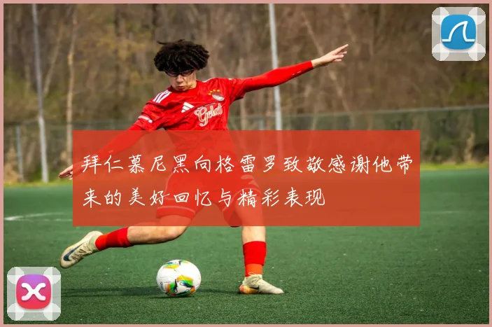 拜仁慕尼黑向格雷罗致敬感谢他带来的美好回忆与精彩表现