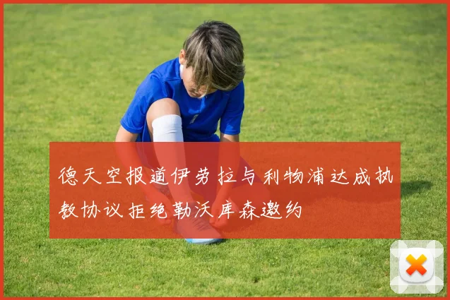 德天空报道伊劳拉与利物浦达成执教协议拒绝勒沃库森邀约