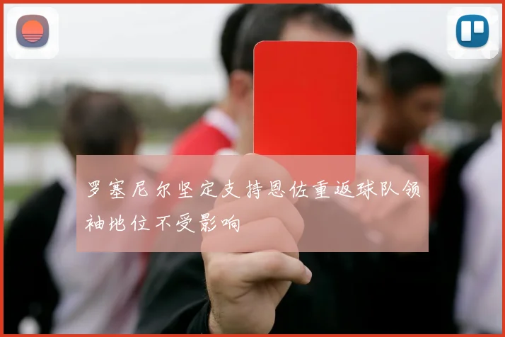罗塞尼尔坚定支持恩佐重返球队领袖地位不受影响