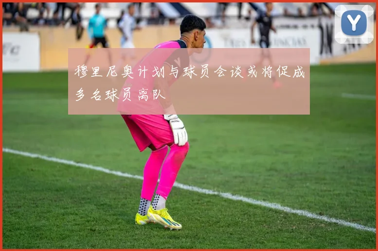 穆里尼奥计划与球员会谈或将促成多名球员离队