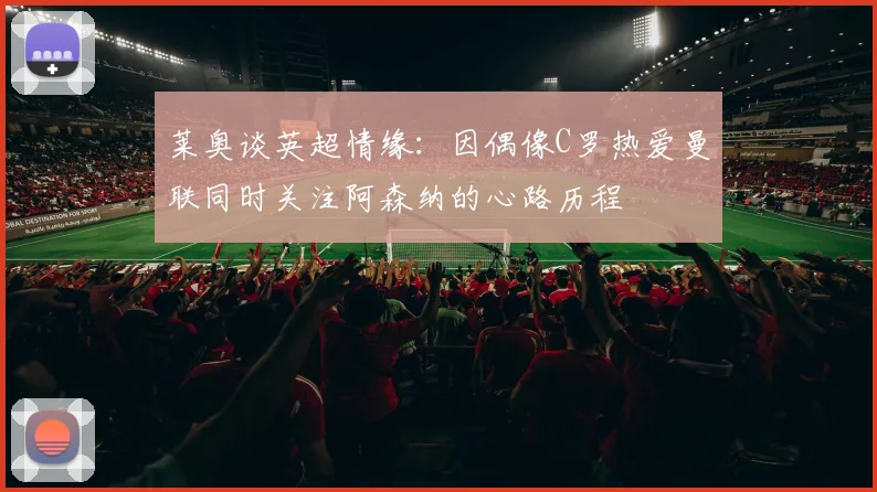 莱奥谈英超情缘：因偶像C罗热爱曼联同时关注阿森纳的心路历程